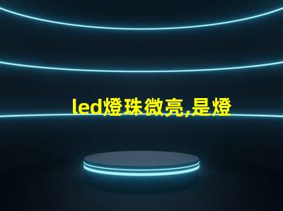 led燈珠微亮,是燈珠壞了,還是驅動 SMD燈珠和COB燈珠